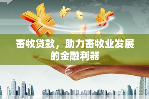 后里畜牧贷款，助力畜牧业发展的金融利器
