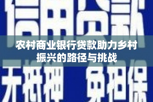 后里农村商业银行贷款助力乡村振兴的路径与挑战