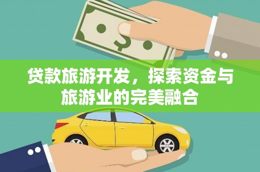 后里贷款旅游开发，探索资金与旅游业的完美融合
