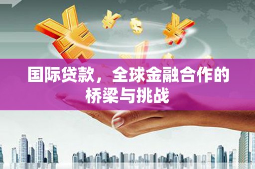 后里国际贷款，全球金融合作的桥梁与挑战