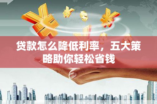 后里贷款怎么降低利率，五大策略助你轻松省钱