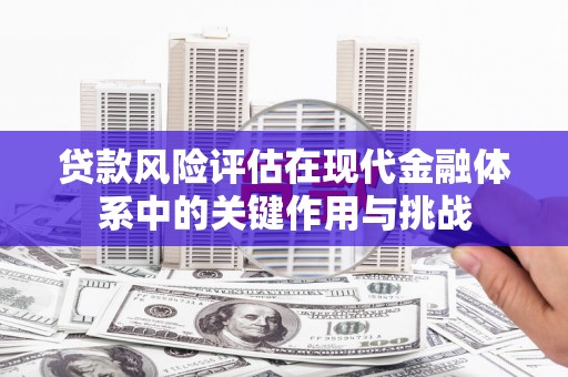 后里贷款风险评估在现代金融体系中的关键作用与挑战