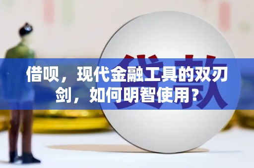 后里借呗，现代金融工具的双刃剑，如何明智使用？