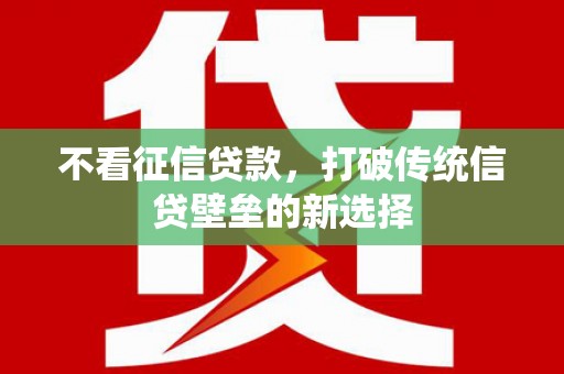 后里不看征信贷款，打破传统信贷壁垒的新选择