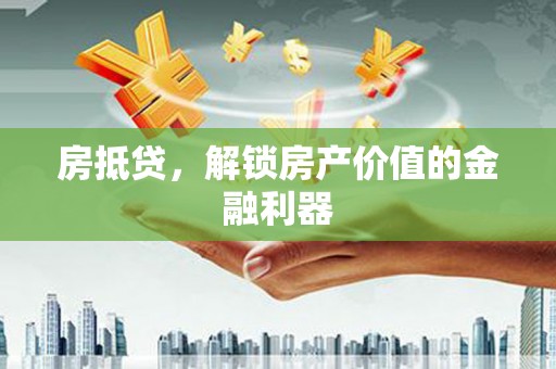 后里房抵贷，解锁房产价值的金融利器