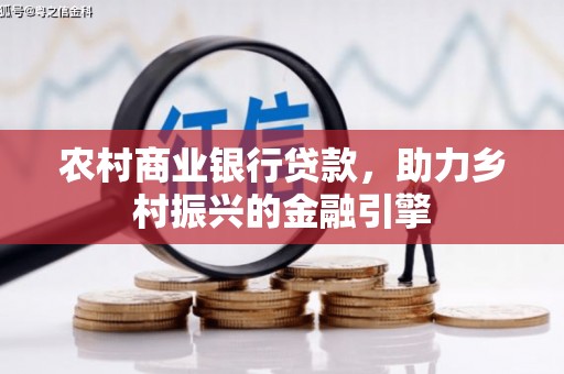 后里农村商业银行贷款，助力乡村振兴的金融引擎