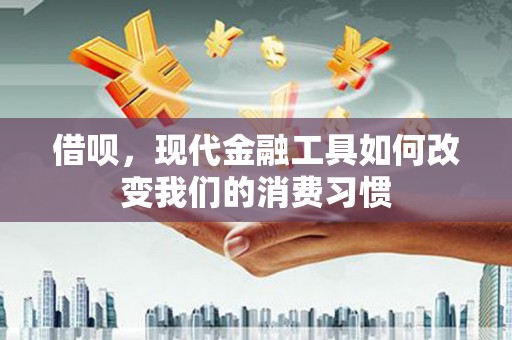 后里借呗，现代金融工具如何改变我们的消费习惯