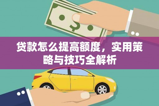后里贷款怎么提高额度，实用策略与技巧全解析