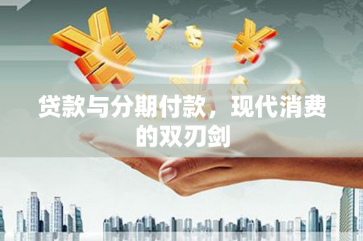 后里贷款与分期付款，现代消费的双刃剑