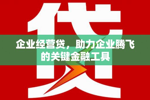 后里企业经营贷，助力企业腾飞的关键金融工具