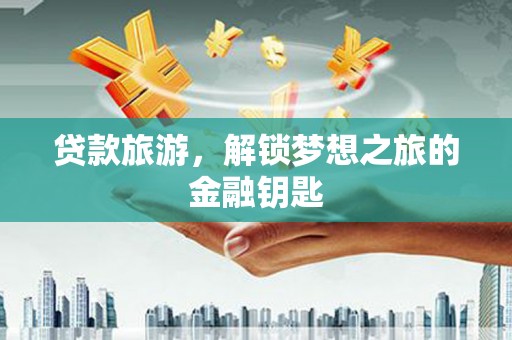 后里贷款旅游，解锁梦想之旅的金融钥匙