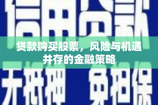 后里贷款购买股票，风险与机遇并存的金融策略