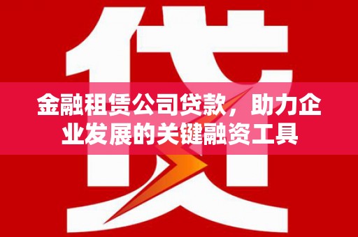 后里金融租赁公司贷款，助力企业发展的关键融资工具