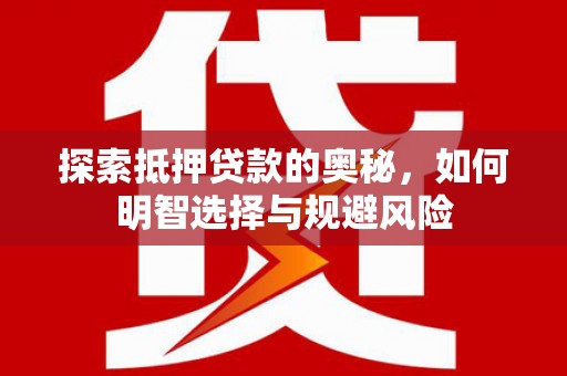 后里探索抵押贷款的奥秘，如何明智选择与规避风险