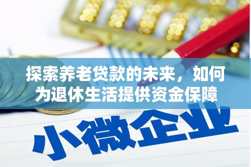 后里探索养老贷款的未来，如何为退休生活提供资金保障
