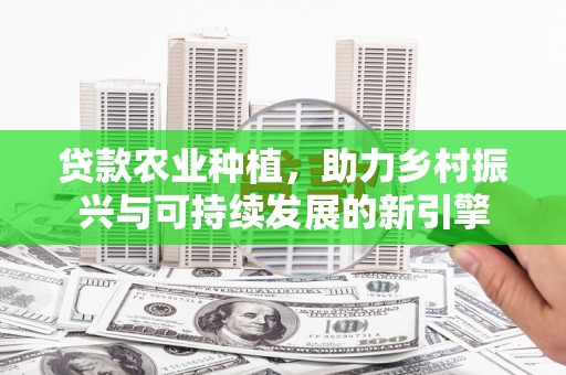 后里贷款农业种植，助力乡村振兴与可持续发展的新引擎