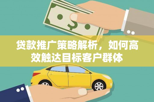 后里贷款推广策略解析，如何高效触达目标客户群体