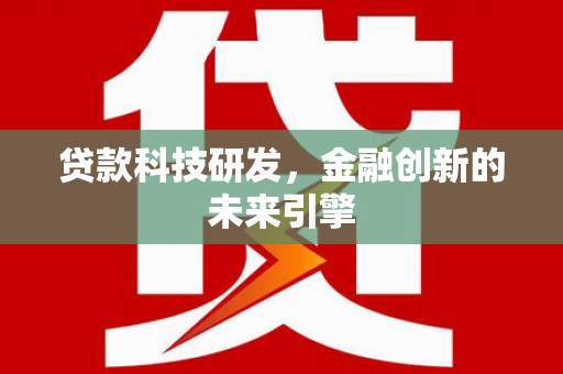后里贷款科技研发，金融创新的未来引擎
