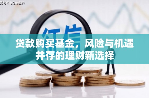 后里贷款购买基金，风险与机遇并存的理财新选择