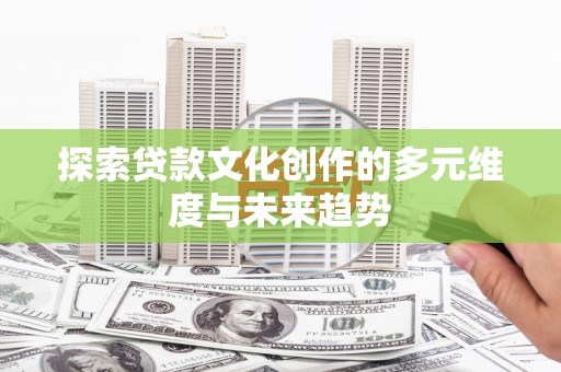 后里探索贷款文化创作的多元维度与未来趋势