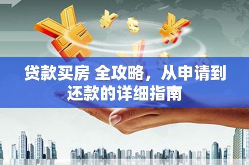 后里贷款买房 全攻略，从申请到还款的详细指南