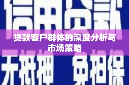 后里贷款客户群体的深度分析与市场策略