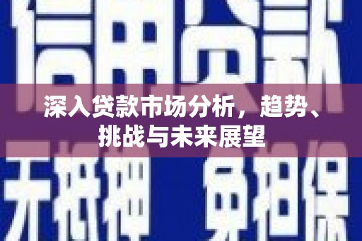 后里深入贷款市场分析，趋势、挑战与未来展望