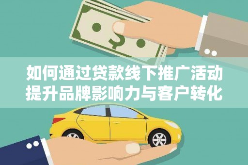 后里如何通过贷款线下推广活动提升品牌影响力与客户转化率