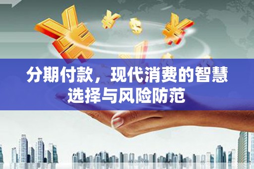 后里分期付款，现代消费的智慧选择与风险防范