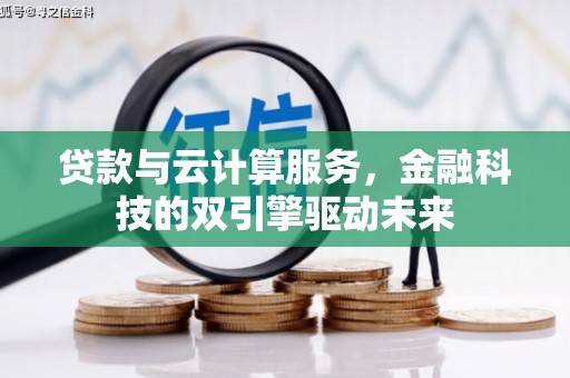 后里贷款与云计算服务，金融科技的双引擎驱动未来