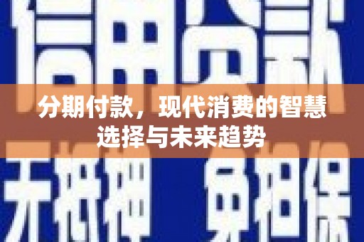后里分期付款，现代消费的智慧选择与未来趋势