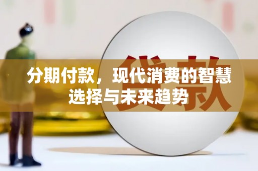 后里分期付款，现代消费的智慧选择与未来趋势