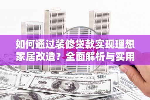 后里如何通过装修贷款实现理想家居改造？全面解析与实用指南