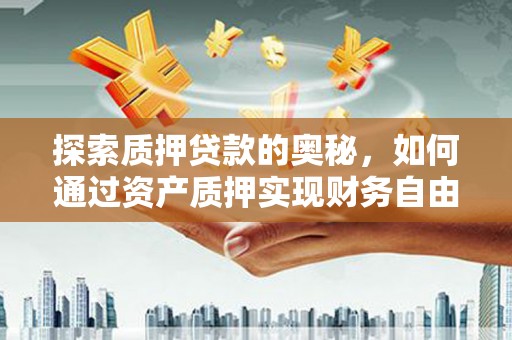 后里探索质押贷款的奥秘，如何通过资产质押实现财务自由