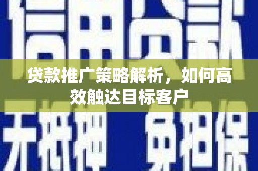后里贷款推广策略解析，如何高效触达目标客户