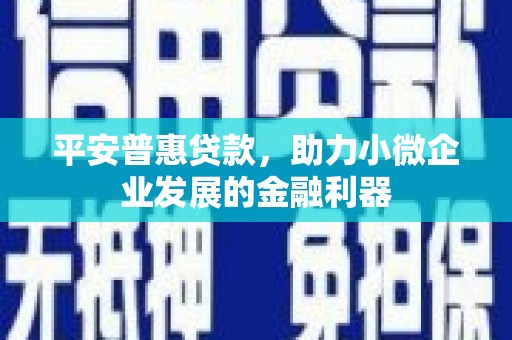 后里平安普惠贷款，助力小微企业发展的金融利器
