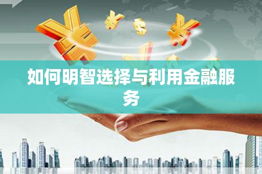后里如何明智选择与利用金融服务