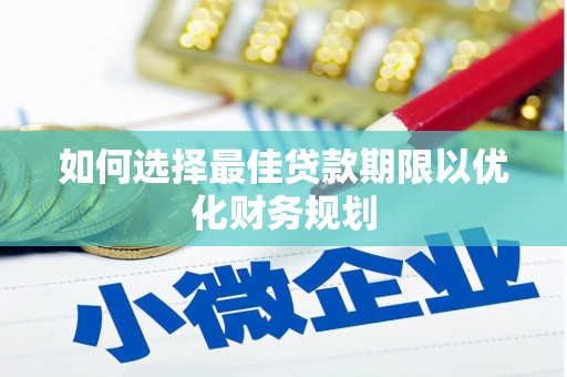 后里如何选择最佳贷款期限以优化财务规划