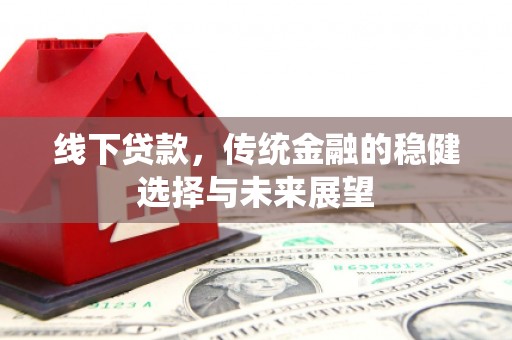 后里线下贷款，传统金融的稳健选择与未来展望