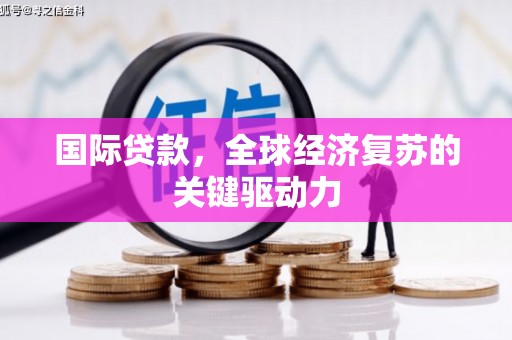 后里国际贷款，全球经济复苏的关键驱动力