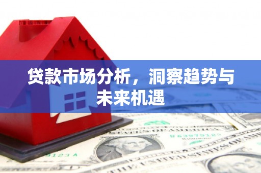 后里贷款市场分析，洞察趋势与未来机遇