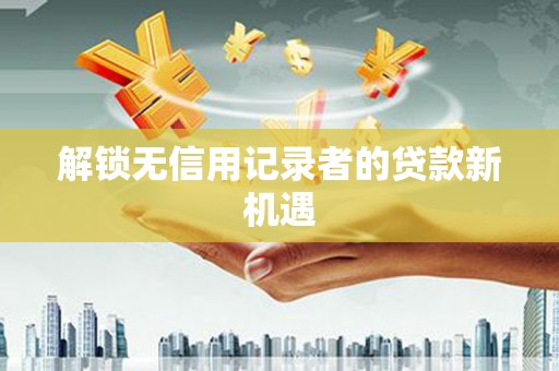 后里解锁无信用记录者的贷款新机遇