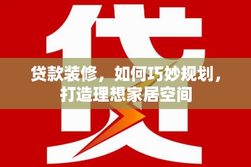 后里贷款装修，如何巧妙规划，打造理想家居空间