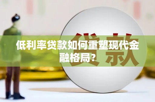 后里低利率贷款如何重塑现代金融格局？