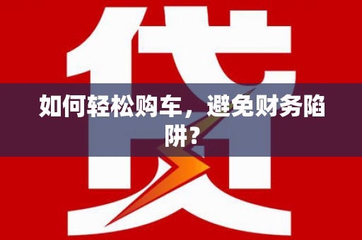 后里如何轻松购车，避免财务陷阱？