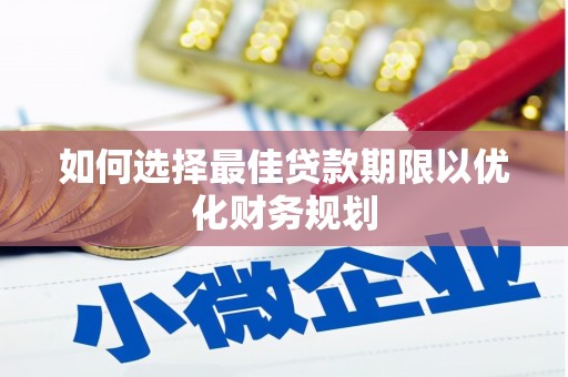 后里如何选择最佳贷款期限以优化财务规划
