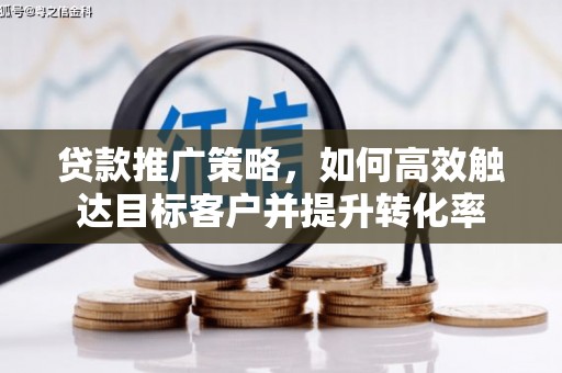 后里贷款推广策略，如何高效触达目标客户并提升转化率