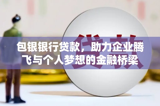 后里包银银行贷款，助力企业腾飞与个人梦想的金融桥梁