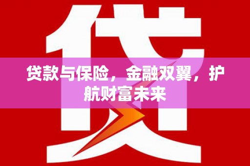 后里贷款与保险，金融双翼，护航财富未来