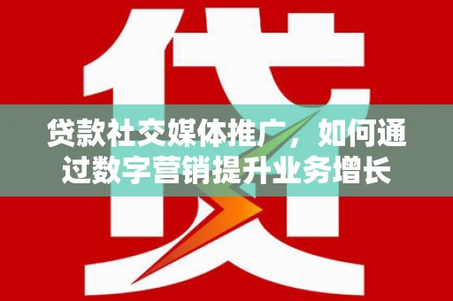 后里贷款社交媒体推广，如何通过数字营销提升业务增长
